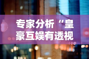 专家分析“皇豪互娱有透视挂吗”详细外挂辅助详细教程 专家分析“皇豪互娱有透视挂吗”详细外挂辅助详细教程