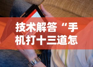 技术解答“手机打十三道怎么才能赢”详细开挂玩法 技术解答“手机打十三道怎么才能赢”详细开挂玩法