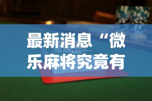最新消息“微乐麻将究竟有没有挂{透视辅助}全揭秘