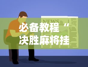 必备教程“决胜麻将挂先试用后付款!详细开挂教程