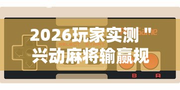 2026玩家实测＂兴动麻将输赢规律”科技辅助神器手机版教程