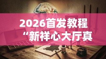 2026首发教程“新祥心大厅真的有没有挂”真可以装挂 2026首发教程“新祥心大厅真的有没有挂”真可以装挂