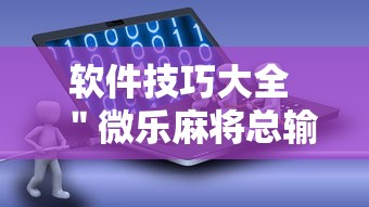软件技巧大全 ＂微乐麻将总输怎么回事”事实上真的有挂
