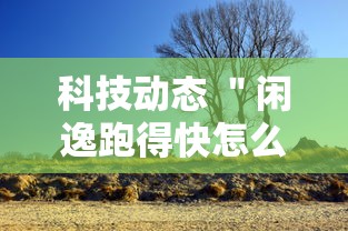 科技动态 ＂闲逸跑得快怎么开挂”2025开挂教程步骤