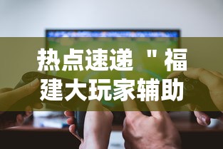 热点速递 "福建大玩家辅助器”开挂步骤方法 热点速递 "福建大玩家辅助器”开挂步骤方法