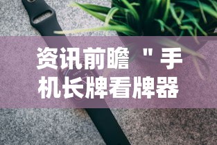 资讯前瞻 ＂手机长牌看牌器”科技辅助神器手机