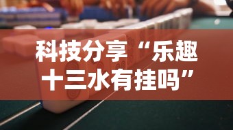 科技分享“乐趣十三水有挂吗”开挂详细教程