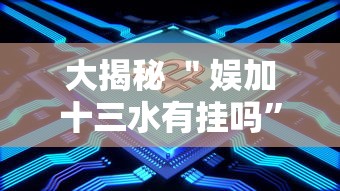 大揭秘 "娱加十三水有挂吗”详细分享装挂 大揭秘 "娱加十三水有挂吗”详细分享装挂