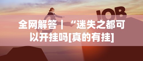 全网解答｜“迷失之都可以开挂吗[真的有挂]
