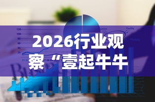 2026行业观察“壹起牛牛有挂吗”详细透视辅助教程官方正版下载 2026行业观察“壹起牛牛有挂吗”详细透视辅助教程官方正版下载