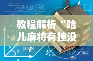 教程解析“哈儿麻将有挂没得”真的有挂 教程解析“哈儿麻将有挂没得”真的有挂