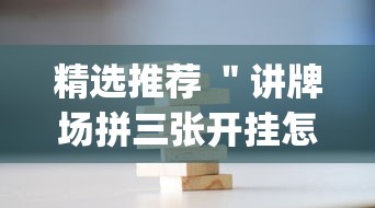 精选推荐 "讲牌场拼三张开挂怎么使用的”(透视挂)最新辅助详细教程 精选推荐 "讲牌场拼三张开挂怎么使用的”(透视挂)最新辅助详细教程