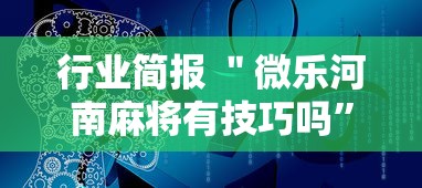 行业简报 ＂微乐河南麻将有技巧吗”原来有神器下载