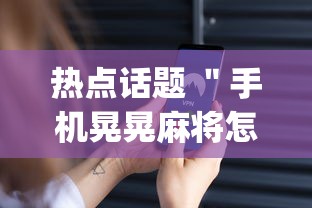 热点话题 ＂手机晃晃麻将怎么开挂”(太坑了果然有挂)