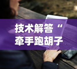 技术解答“牵手跑胡子有没有挂可以用[确实真的有挂]
