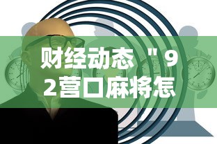 财经动态 "92营口麻将怎么老是输”详细开挂安装教程 财经动态 "92营口麻将怎么老是输”详细开挂安装教程