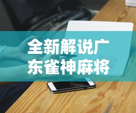 全新解说广东雀神麻将是不是有猫腻”开挂科技辅助神器手机 全新解说广东雀神麻将是不是有猫腻”开挂科技辅助神器手机