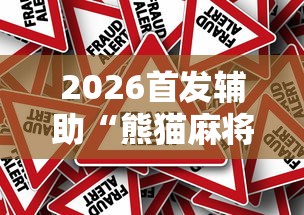 2026首发辅助“熊猫麻将可以开挂不”真的有挂 2026首发辅助“熊猫麻将可以开挂不”真的有挂