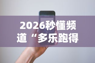 2026秒懂频道“多乐跑得快能不能作弊”科技辅助神器手机版教程