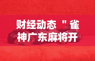 财经动态 "雀神广东麻将开挂神器”开挂辅助软件教程 财经动态 "雀神广东麻将开挂神器”开挂辅助软件教程