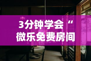 3分钟学会“微乐免费房间如何防挂”附透视挂详细教程 3分钟学会“微乐免费房间如何防挂”附透视挂详细教程
