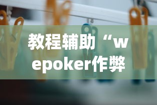 教程辅助“wepoker作弊辅助挂软件”分享必要外挂教程 教程辅助“wepoker作弊辅助挂软件”分享必要外挂教程