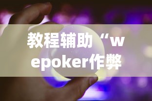 教程辅助“wepoker作弊辅助挂软件”分享必要外挂教程 教程辅助“wepoker作弊辅助挂软件”分享必要外挂教程