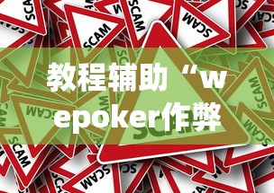 教程辅助“wepoker作弊辅助挂软件”分享必要外挂教程 教程辅助“wepoker作弊辅助挂软件”分享必要外挂教程