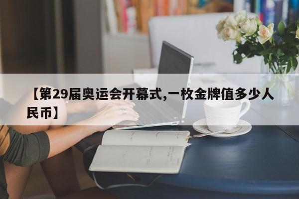 【第29届奥运会开幕式,一枚金牌值多少人民币】