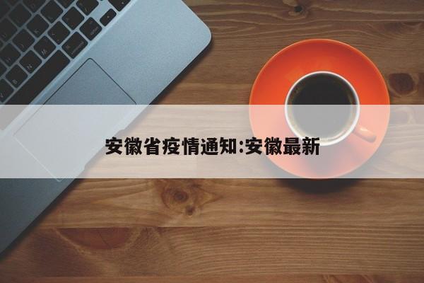 安徽省疫情通知:安徽最新