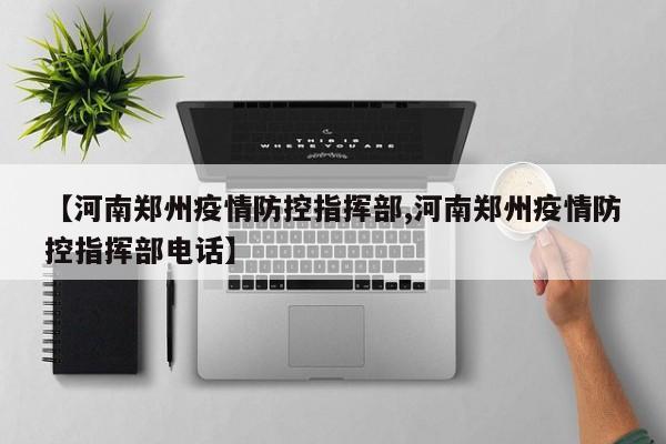 【河南郑州疫情防控指挥部,河南郑州疫情防控指挥部电话】
