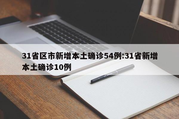 31省区市新增本土确诊54例:31省新增本土确诊10例
