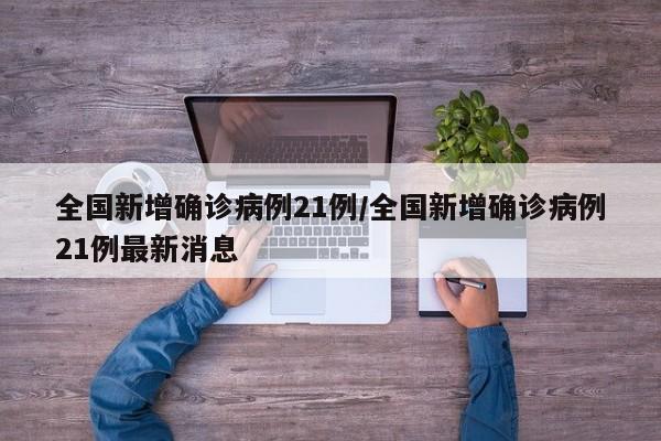 全国新增确诊病例21例/全国新增确诊病例21例最新消息