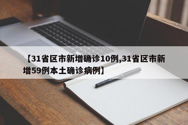 【31省区市新增确诊10例,31省区市新增59例本土确诊病例】