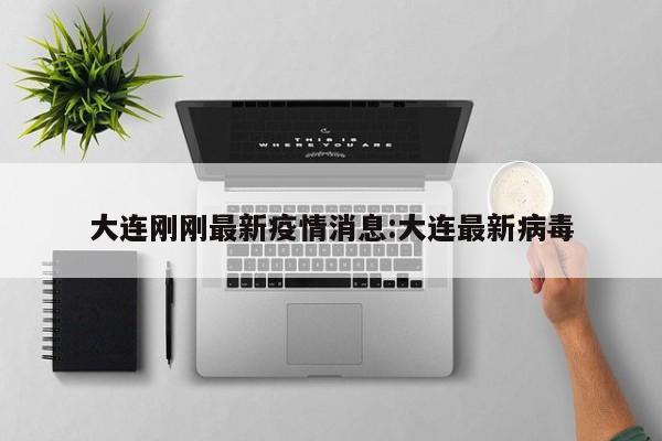 大连刚刚最新疫情消息:大连最新病毒