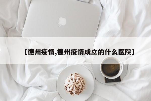 【德州疫情,德州疫情成立的什么医院】