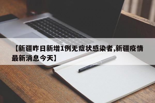 【新疆昨日新增1例无症状感染者,新疆疫情最新消息今天】