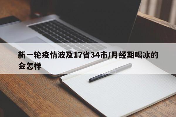 新一轮疫情波及17省34市/月经期喝冰的会怎样