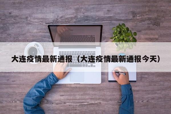 大连疫情最新通报(大连疫情最新通报今天)