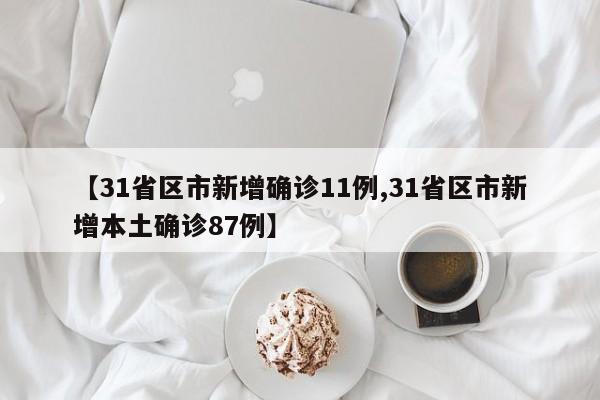 【31省区市新增确诊11例,31省区市新增本土确诊87例】