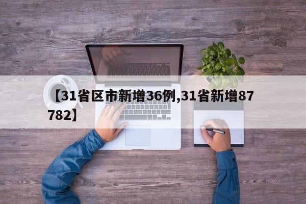 【31省区市新增36例,31省新增87 782】