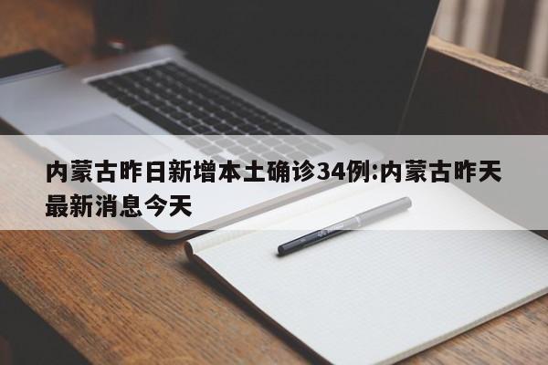 内蒙古昨日新增本土确诊34例:内蒙古昨天最新消息今天