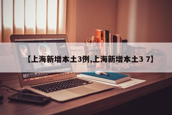 【上海新增本土3例,上海新增本土3 7】