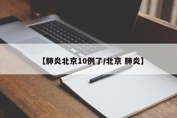 【肺炎北京10例了/北京 肺炎】