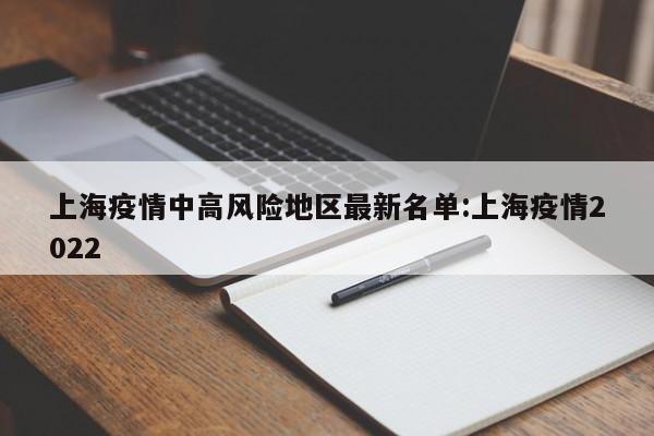 上海疫情中高风险地区最新名单:上海疫情2022