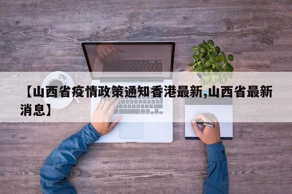 【山西省疫情政策通知香港最新,山西省最新消息】