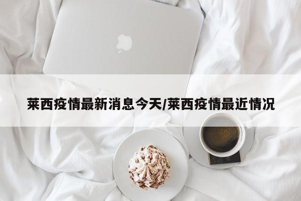 莱西疫情最新消息今天/莱西疫情最近情况