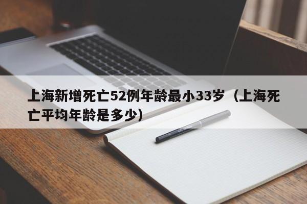 上海新增死亡52例年龄最小33岁(上海死亡平均年龄是多少)