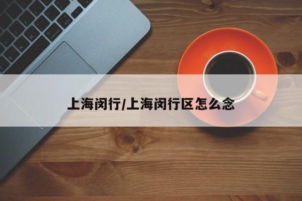 上海闵行/上海闵行区怎么念