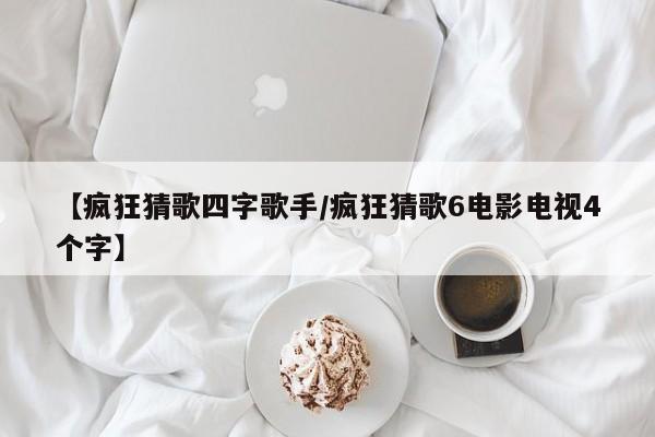 【疯狂猜歌四字歌手/疯狂猜歌6电影电视4个字】